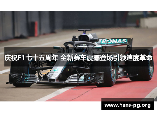 庆祝F1七十五周年 全新赛车震撼登场引领速度革命 庆祝F1七十五周年 全新赛车震撼登场引领速度革命