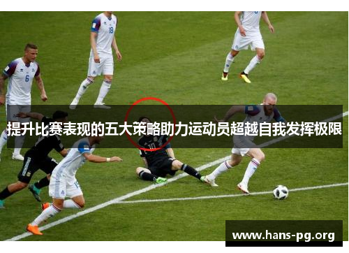 提升比赛表现的五大策略助力运动员超越自我发挥极限 提升比赛表现的五大策略助力运动员超越自我发挥极限