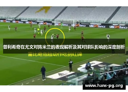 普利希奇在尤文对阵米兰的表现解析及其对球队影响的深度剖析 普利希奇在尤文对阵米兰的表现解析及其对球队影响的深度剖析