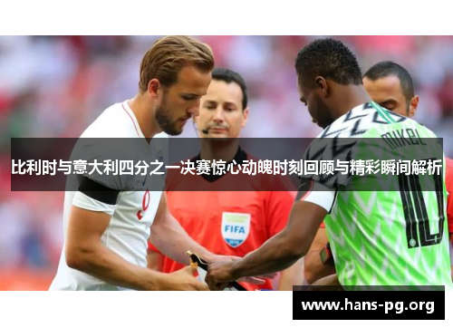 比利时与意大利四分之一决赛惊心动魄时刻回顾与精彩瞬间解析 比利时与意大利四分之一决赛惊心动魄时刻回顾与精彩瞬间解析