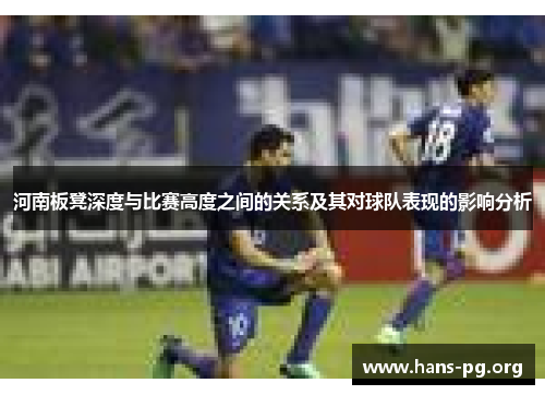 河南板凳深度与比赛高度之间的关系及其对球队表现的影响分析 河南板凳深度与比赛高度之间的关系及其对球队表现的影响分析