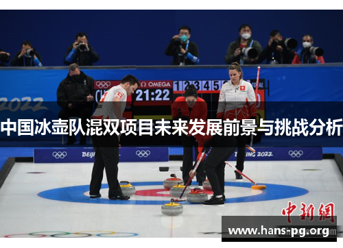 中国冰壶队混双项目未来发展前景与挑战分析 中国冰壶队混双项目未来发展前景与挑战分析