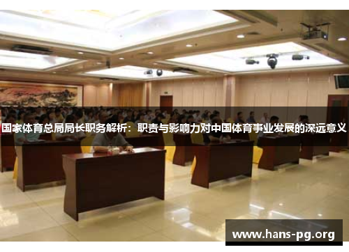 国家体育总局局长职务解析:职责与影响力对中国体育事业发展的深远意义 国家体育总局局长职务解析:职责与影响力对中国体育事业发展的深远意义