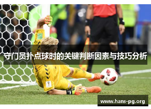 守门员扑点球时的关键判断因素与技巧分析 守门员扑点球时的关键判断因素与技巧分析