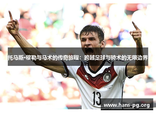 托马斯·穆勒与马术的传奇旅程：跨越足球与骑术的无限边界