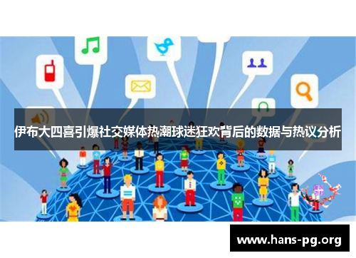 伊布大四喜引爆社交媒体热潮球迷狂欢背后的数据与热议分析 伊布大四喜引爆社交媒体热潮球迷狂欢背后的数据与热议分析