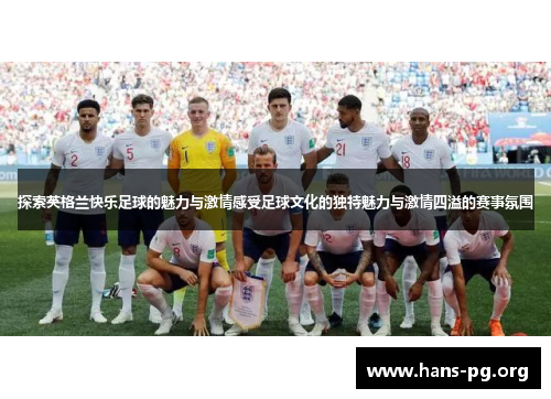 探索英格兰快乐足球的魅力与激情感受足球文化的独特魅力与激情四溢的赛事氛围
