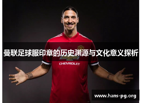 曼联足球服印章的历史渊源与文化意义探析 曼联足球服印章的历史渊源与文化意义探析