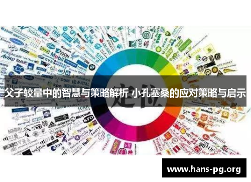 父子较量中的智慧与策略解析 小孔塞桑的应对策略与启示 父子较量中的智慧与策略解析 小孔塞桑的应对策略与启示