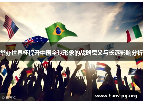 举办世界杯提升中国全球形象的战略意义与长远影响分析
