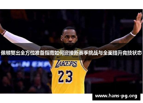 佩顿复出全方位准备指南如何迎接新赛季挑战与全面提升竞技状态