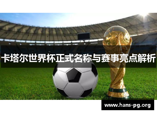 卡塔尔世界杯正式名称与赛事亮点解析