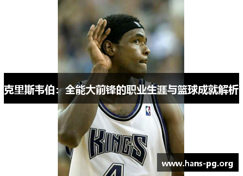 克里斯韦伯：全能大前锋的职业生涯与篮球成就解析