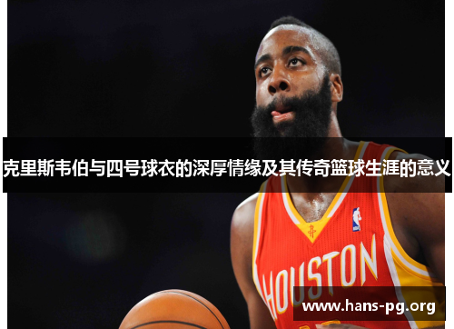 克里斯韦伯与四号球衣的深厚情缘及其传奇篮球生涯的意义