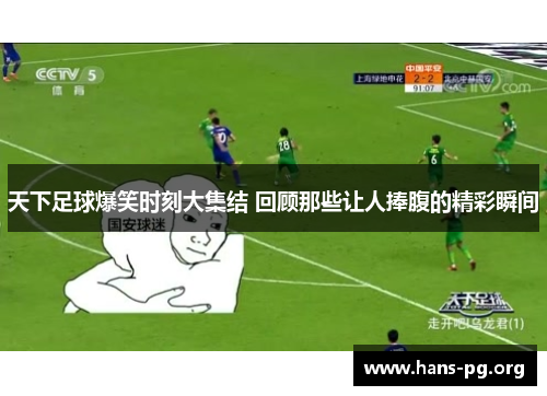 天下足球爆笑时刻大集结 回顾那些让人捧腹的精彩瞬间