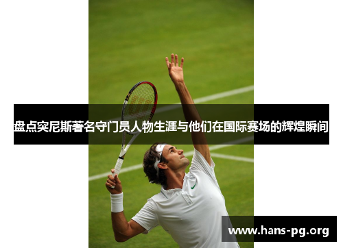 盘点突尼斯著名守门员人物生涯与他们在国际赛场的辉煌瞬间