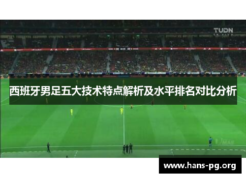 西班牙男足五大技术特点解析及水平排名对比分析