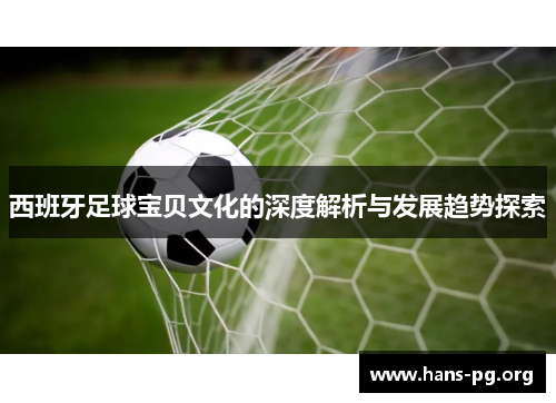 西班牙足球宝贝文化的深度解析与发展趋势探索