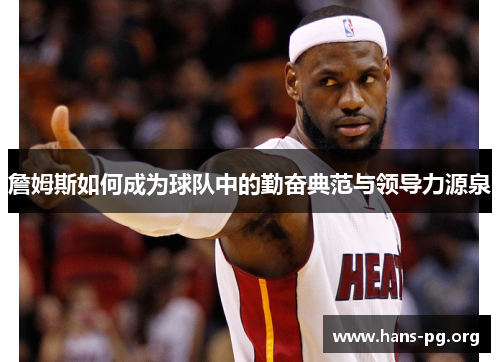 詹姆斯如何成为球队中的勤奋典范与领导力源泉