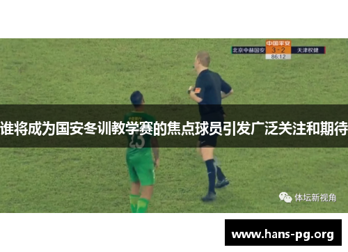 谁将成为国安冬训教学赛的焦点球员引发广泛关注和期待