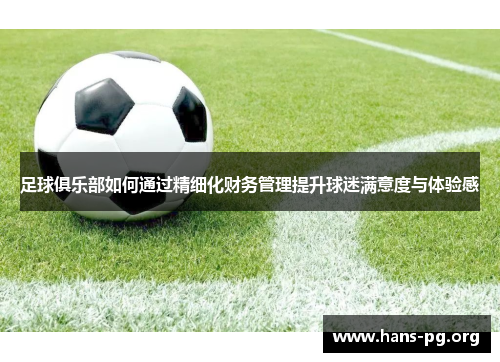 足球俱乐部如何通过精细化财务管理提升球迷满意度与体验感