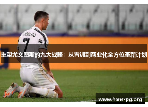 重塑尤文图斯的九大战略：从青训到商业化全方位革新计划