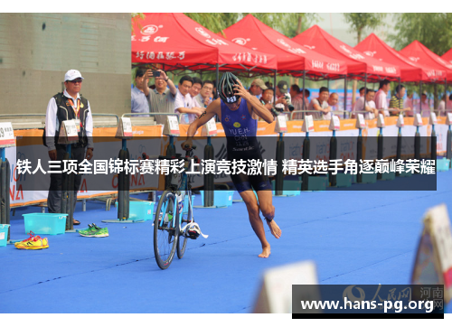 铁人三项全国锦标赛精彩上演竞技激情 精英选手角逐巅峰荣耀 铁人三项全国锦标赛精彩上演竞技激情 精英选手角逐巅峰荣耀