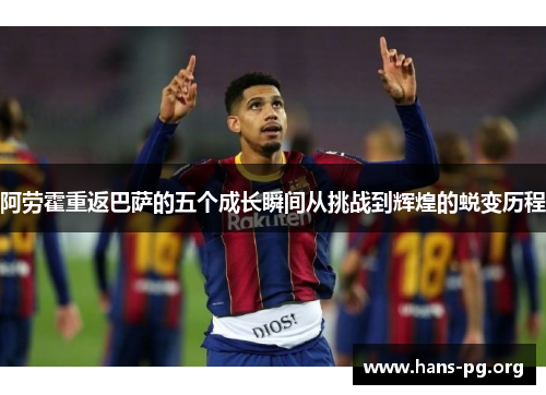 阿劳霍重返巴萨的五个成长瞬间从挑战到辉煌的蜕变历程