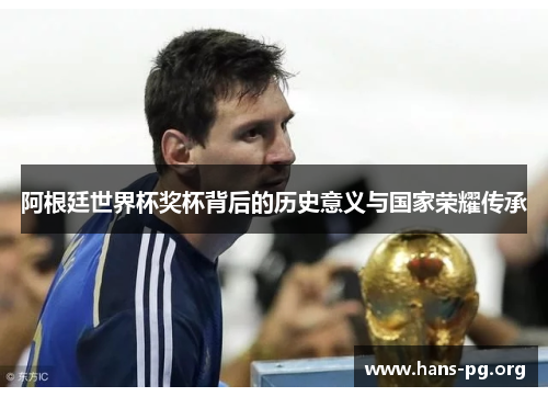 阿根廷世界杯奖杯背后的历史意义与国家荣耀传承