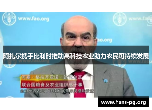 阿扎尔携手比利时推动高科技农业助力农民可持续发展