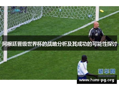阿根廷晋级世界杯的战略分析及其成功的可能性探讨