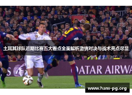 土耳其球队近期比赛五大看点全面解析激情对决与战术亮点尽显