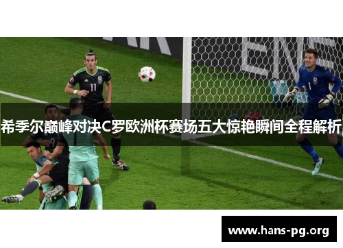 希季尔巅峰对决C罗欧洲杯赛场五大惊艳瞬间全程解析