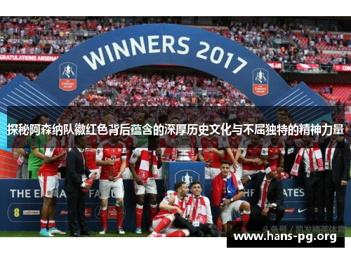 探秘阿森纳队徽红色背后蕴含的深厚历史文化与不屈独特的精神力量 探秘阿森纳队徽红色背后蕴含的深厚历史文化与不屈独特的精神力量