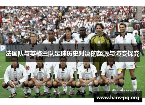 法国队与英格兰队足球历史对决的起源与演变探究