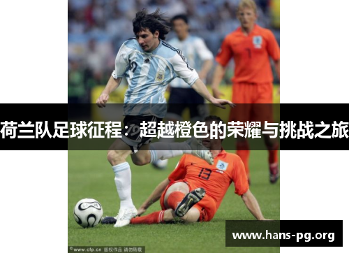 荷兰队足球征程：超越橙色的荣耀与挑战之旅