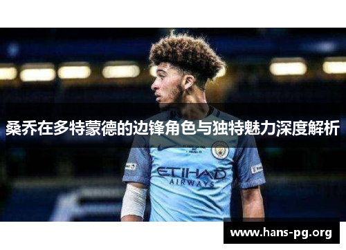 桑乔在多特蒙德的边锋角色与独特魅力深度解析 桑乔在多特蒙德的边锋角色与独特魅力深度解析
