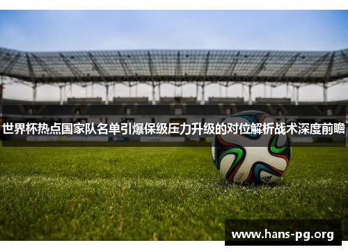 世界杯热点国家队名单引爆保级压力升级的对位解析战术深度前瞻